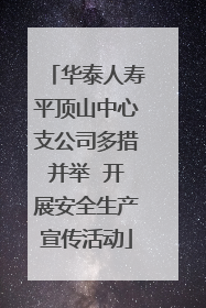 华泰人寿平顶山中心支公司多措并举  开展安全生产宣传活动