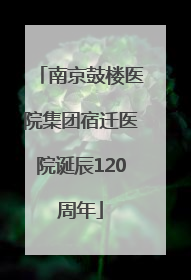 南京鼓楼医院集团宿迁医院诞辰120周年