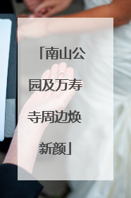 南山公园及万寿寺周边焕新颜