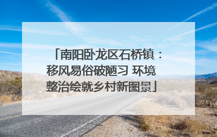 南阳卧龙区石桥镇：移风易俗破陋习 环境整治绘就乡村新图景