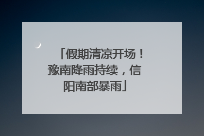 假期清凉开场！豫南降雨持续，信阳南部暴雨