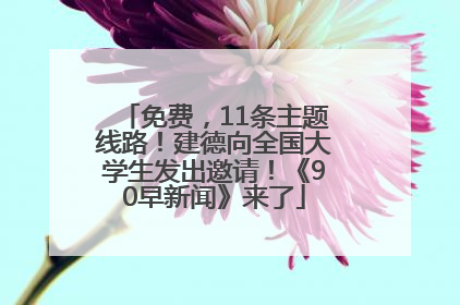 免费，11条主题线路！建德向全国大学生发出邀请！《90早新闻》来了