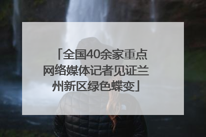全国40余家重点网络媒体记者见证兰州新区绿色蝶变