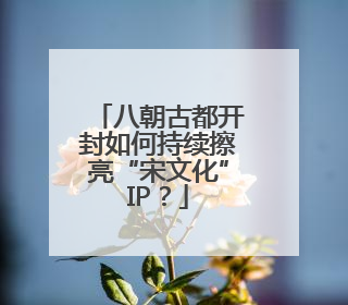 八朝古都开封如何持续擦亮“宋文化”IP？