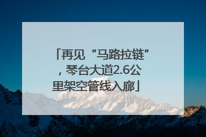 再见“马路拉链”，琴台大道2.6公里架空管线入廊