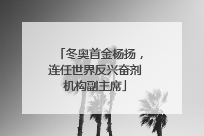 冬奥首金杨扬，连任世界反兴奋剂机构副主席
