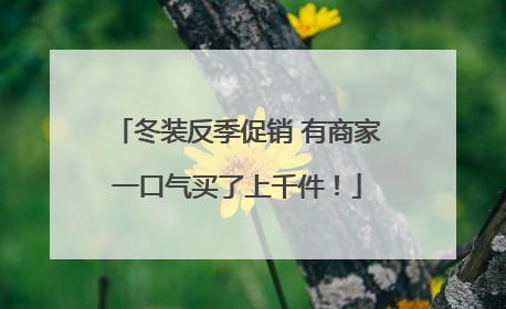 冬装反季促销 有商家一口气买了上千件！