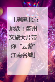 刷屏北京地铁！衢州文旅大片带你“云游”江南名城
