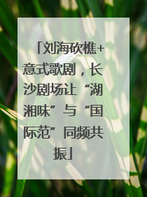 刘海砍樵+意式歌剧，长沙剧场让“湖湘味”与“国际范”同频共振