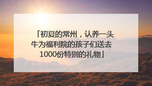 初夏的常州，认养一头牛为福利院的孩子们送去1000份特别的礼物