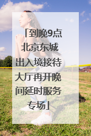 到晚9点 北京东城出入境接待大厅再开晚间延时服务专场