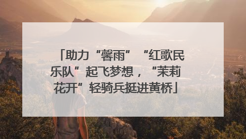 助力“馨雨”“红歌民乐队”起飞梦想，“茉莉花开”轻骑兵挺进黄桥