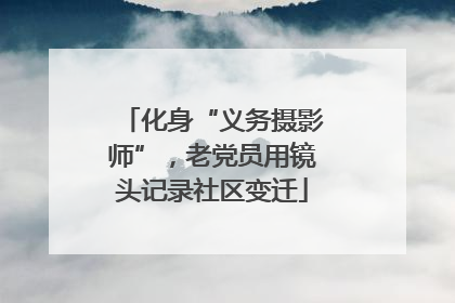 化身“义务摄影师”，老党员用镜头记录社区变迁