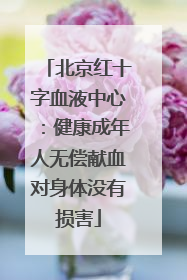 北京红十字血液中心：健康成年人无偿献血对身体没有损害
