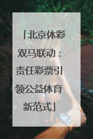 北京体彩双马联动：责任彩票引领公益体育新范式