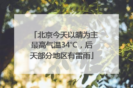 北京今天以晴为主最高气温34℃，后天部分地区有雷雨