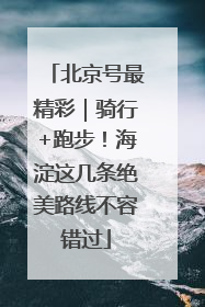 北京号最精彩｜骑行+跑步！海淀这几条绝美路线不容错过