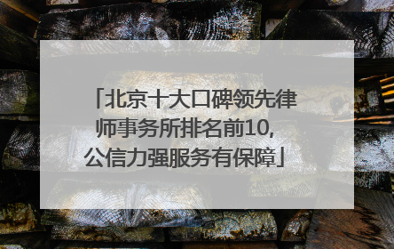 北京十大口碑领先律师事务所排名前10,公信力强服务有保障