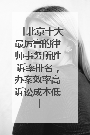 北京十大最厉害的律师事务所胜诉率排名，办案效率高诉讼成本低