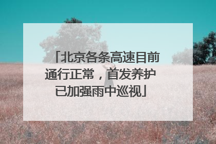 北京各条高速目前通行正常，首发养护已加强雨中巡视