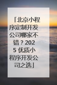 北京小程序定制开发公司哪家不错？2025 优质小程序开发公司之选