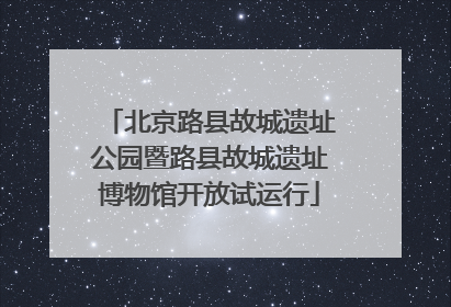 北京路县故城遗址公园暨路县故城遗址博物馆开放试运行