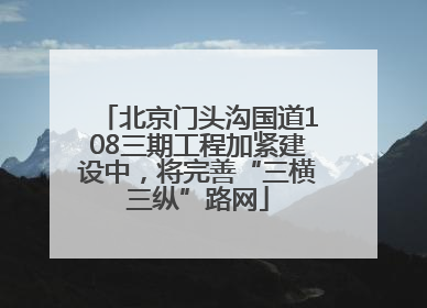 北京门头沟国道108三期工程加紧建设中，将完善“三横三纵”路网