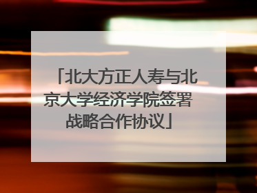 北大方正人寿与北京大学经济学院签署战略合作协议