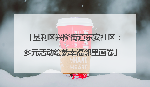 垦利区兴隆街道东安社区：多元活动绘就幸福邻里画卷