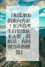 和蓝朋友的双向奔赴！长沙高考生自觉排队求击掌，消防员：有回到当年的感觉