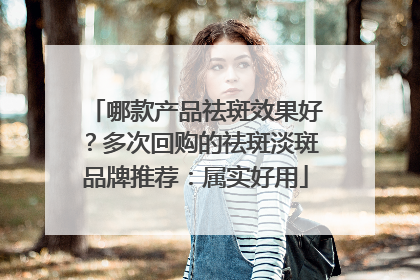 哪款产品祛斑效果好？多次回购的祛斑淡斑品牌推荐：属实好用