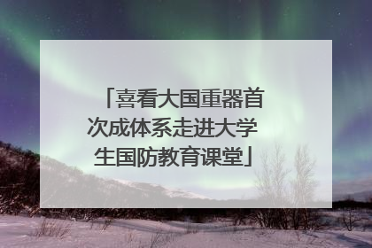 喜看大国重器首次成体系走进大学生国防教育课堂