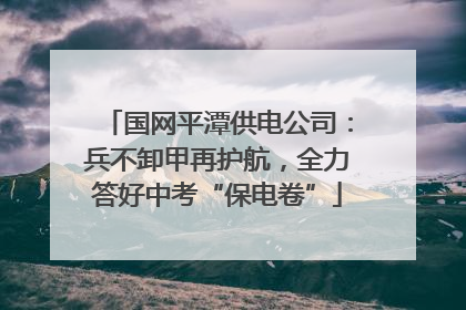 国网平潭供电公司：兵不卸甲再护航，全力答好中考“保电卷”