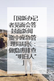 国新办记者见面会答封面新闻 资中应急管理局局长：做隐患排查“明白人”