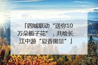 四城联动“送你10万朵栀子花”，共绘长江中游“夏香图景”
