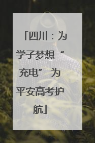 四川：为学子梦想“充电” 为平安高考护航