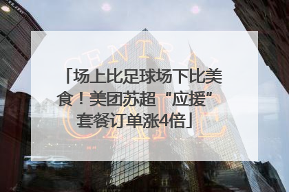场上比足球场下比美食！美团苏超“应援”套餐订单涨4倍
