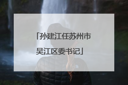 孙建江任苏州市吴江区委书记