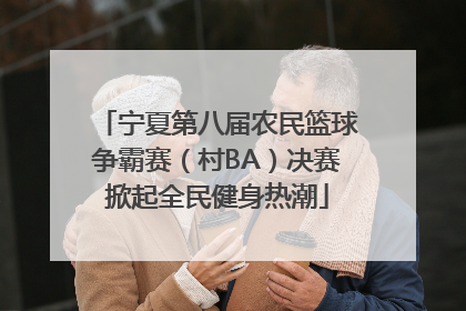 宁夏第八届农民篮球争霸赛（村BA）决赛掀起全民健身热潮
