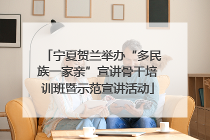 宁夏贺兰举办“多民族一家亲”宣讲骨干培训班暨示范宣讲活动
