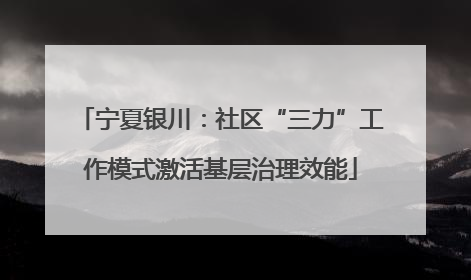 宁夏银川：社区“三力”工作模式激活基层治理效能