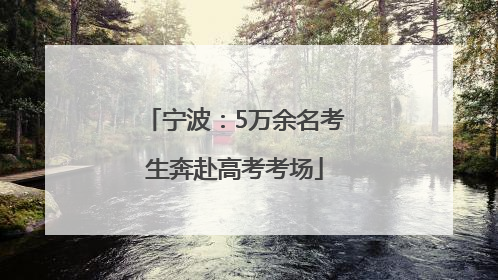 宁波：5万余名考生奔赴高考考场