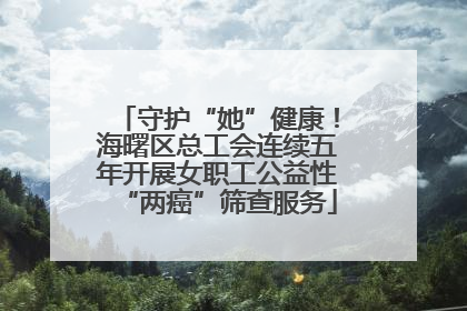 守护“她”健康！海曙区总工会连续五年开展女职工公益性“两癌”筛查服务