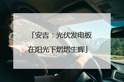 安吉：光伏发电板在阳光下熠熠生辉