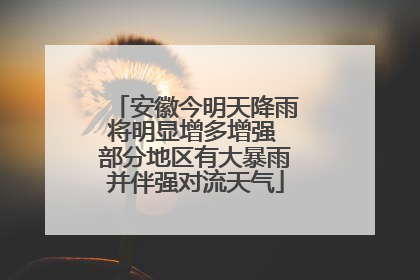 安徽今明天降雨将明显增多增强 部分地区有大暴雨并伴强对流天气