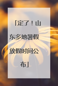定了！山东多地暑假放假时间公布