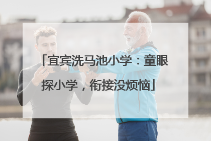 宜宾洗马池小学：童眼探小学，衔接没烦恼