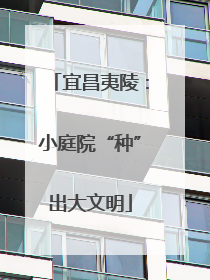 宜昌夷陵：小庭院“种”出大文明