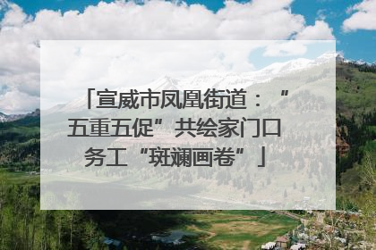 宣威市凤凰街道：“五重五促”共绘家门口务工“斑斓画卷”