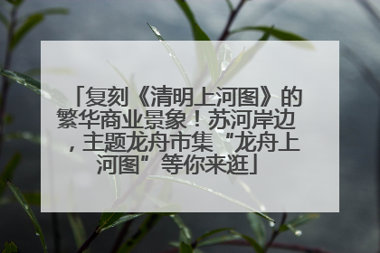 复刻《清明上河图》的繁华商业景象！苏河岸边，主题龙舟市集“龙舟上河图”等你来逛
